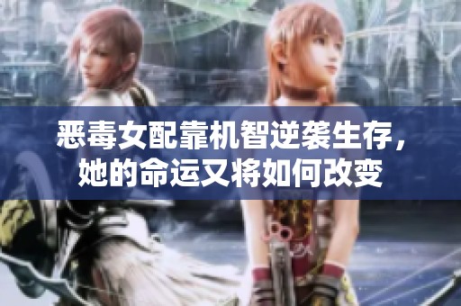 恶毒女配靠机智逆袭生存，她的命运又将如何改变