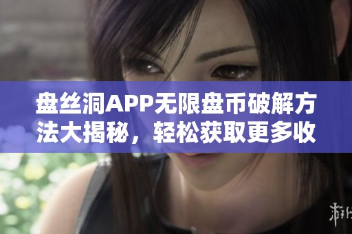 盘丝洞APP无限盘币破解方法大揭秘，轻松获取更多收益