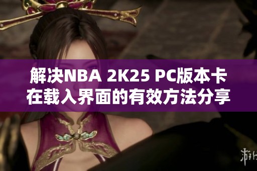 解决NBA 2K25 PC版本卡在载入界面的有效方法分享