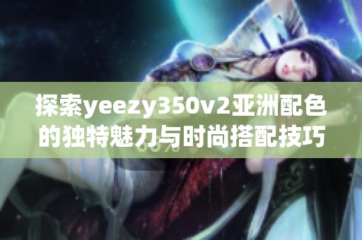 探索yeezy350v2亚洲配色的独特魅力与时尚搭配技巧