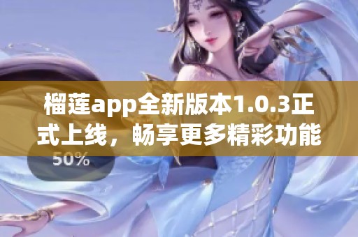 榴莲app全新版本1.0.3正式上线，畅享更多精彩功能