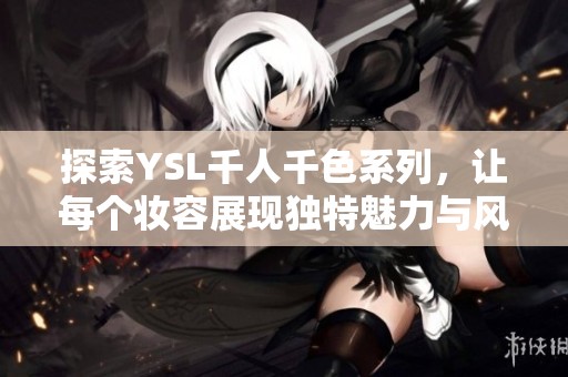 探索YSL千人千色系列，让每个妆容展现独特魅力与风格