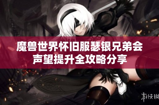 魔兽世界怀旧服瑟银兄弟会声望提升全攻略分享