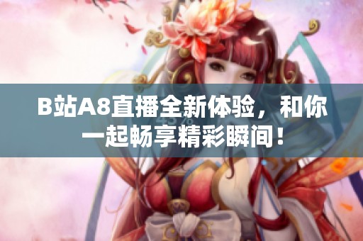 B站A8直播全新体验，和你一起畅享精彩瞬间！