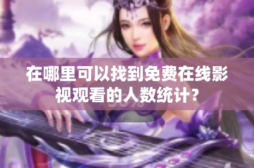 在哪里可以找到免费在线影视观看的人数统计？