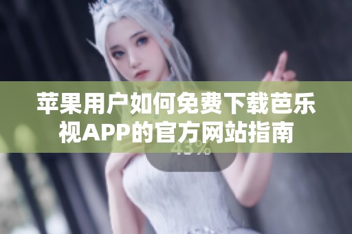 苹果用户如何免费下载芭乐视APP的官方网站指南