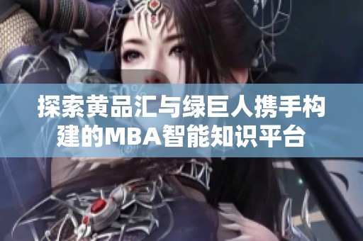 探索黄品汇与绿巨人携手构建的MBA智能知识平台