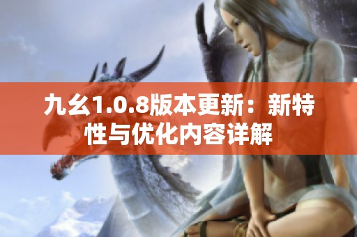 九幺1.0.8版本更新：新特性与优化内容详解