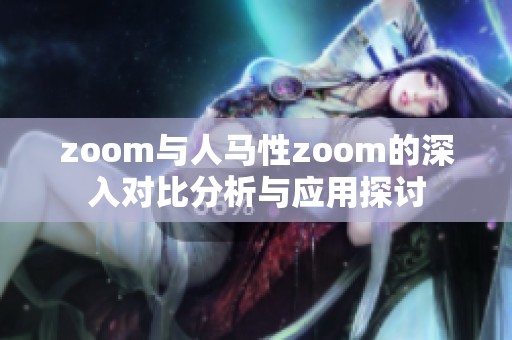 zoom与人马性zoom的深入对比分析与应用探讨