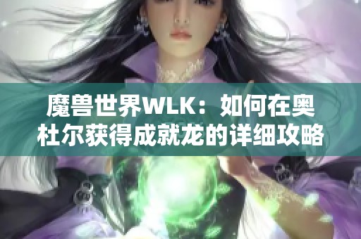 魔兽世界WLK：如何在奥杜尔获得成就龙的详细攻略