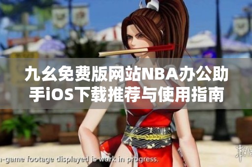 九幺免费版网站NBA办公助手iOS下载推荐与使用指南