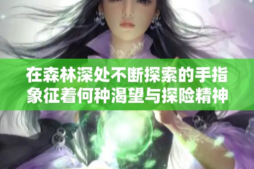 在森林深处不断探索的手指象征着何种渴望与探险精神