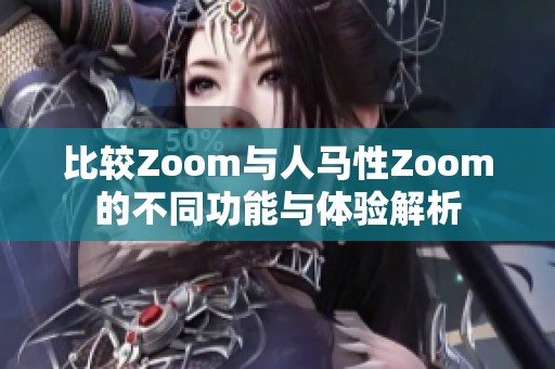 比较Zoom与人马性Zoom的不同功能与体验解析