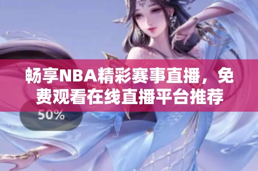 畅享NBA精彩赛事直播，免费观看在线直播平台推荐