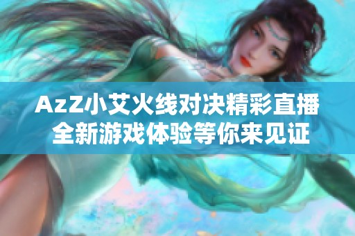 AzZ小艾火线对决精彩直播 全新游戏体验等你来见证