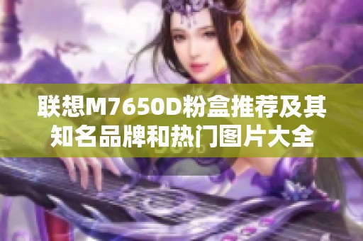 联想M7650D粉盒推荐及其知名品牌和热门图片大全