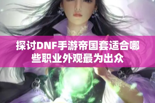 探讨DNF手游帝国套适合哪些职业外观最为出众