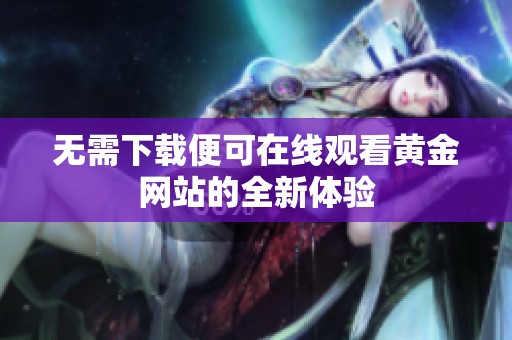 无需下载便可在线观看黄金网站的全新体验