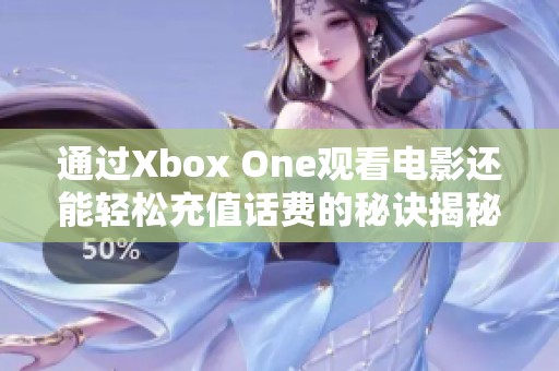 通过Xbox One观看电影还能轻松充值话费的秘诀揭秘