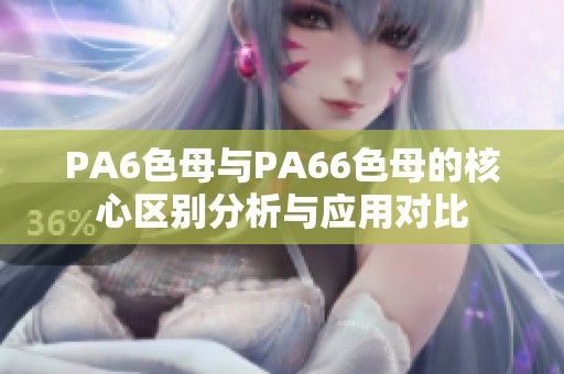 PA6色母与PA66色母的核心区别分析与应用对比