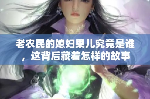 老农民的媳妇果儿究竟是谁，这背后藏着怎样的故事