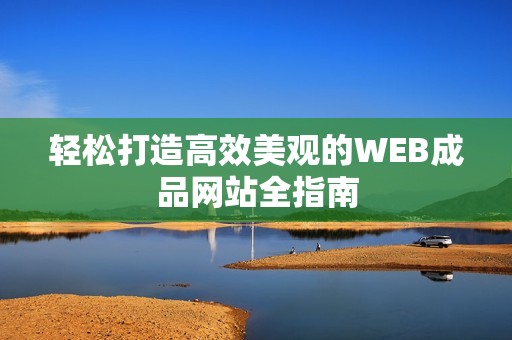 轻松打造高效美观的WEB成品网站全指南