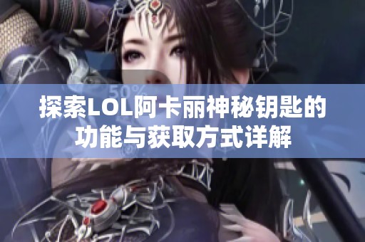 探索LOL阿卡丽神秘钥匙的功能与获取方式详解