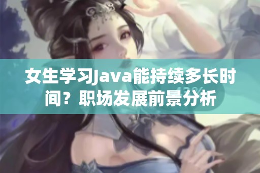 女生学习Java能持续多长时间？职场发展前景分析