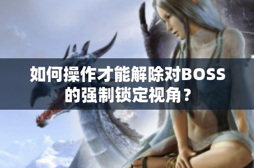 如何操作才能解除对BOSS的强制锁定视角？