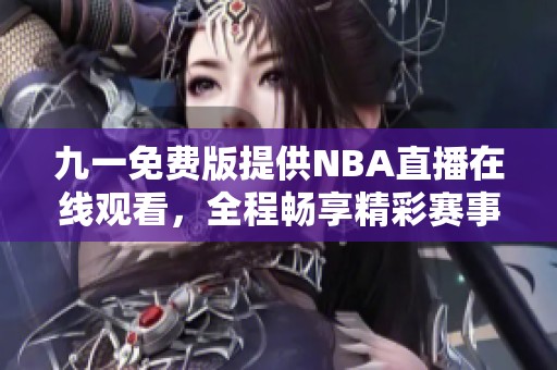 九一免费版提供NBA直播在线观看，全程畅享精彩赛事