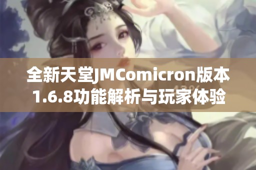 全新天堂JMComicron版本1.6.8功能解析与玩家体验分享