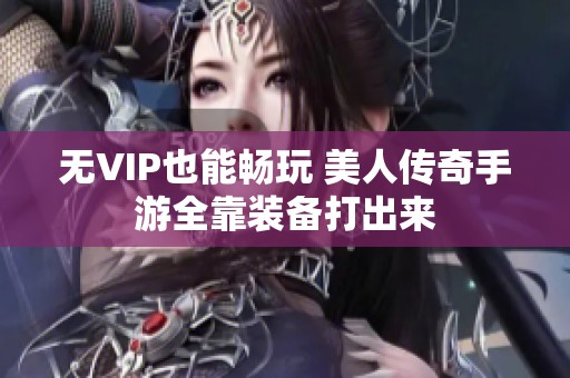 无VIP也能畅玩 美人传奇手游全靠装备打出来