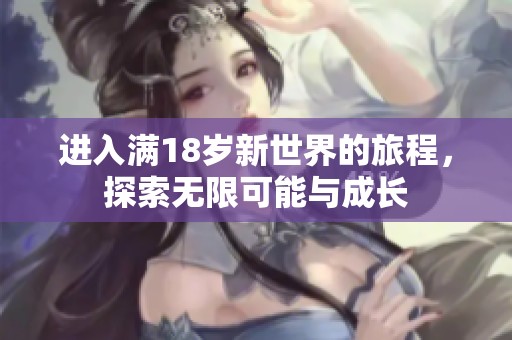 进入满18岁新世界的旅程，探索无限可能与成长