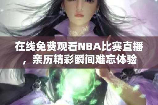 在线免费观看NBA比赛直播，亲历精彩瞬间难忘体验