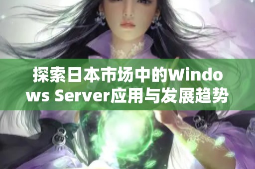 探索日本市场中的Windows Server应用与发展趋势解析