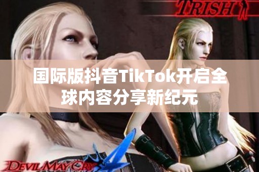 国际版抖音TikTok开启全球内容分享新纪元