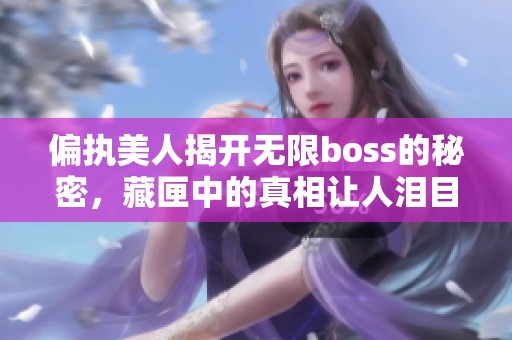 偏执美人揭开无限boss的秘密，藏匣中的真相让人泪目