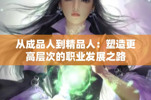 从成品人到精品人：塑造更高层次的职业发展之路