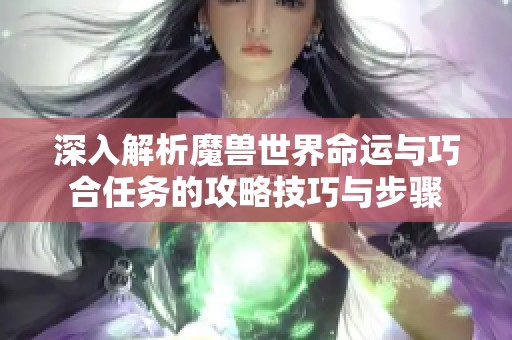 深入解析魔兽世界命运与巧合任务的攻略技巧与步骤