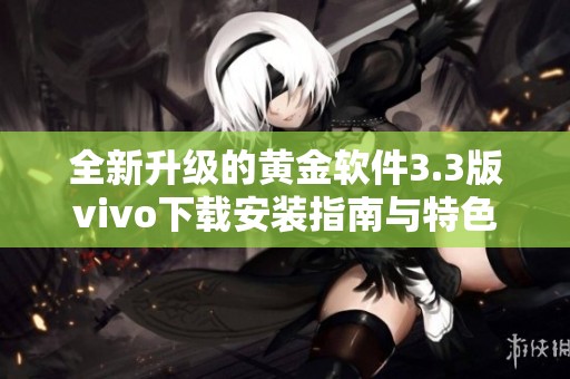 全新升级的黄金软件3.3版vivo下载安装指南与特色介绍