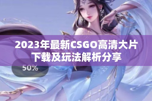 2023年最新CSGO高清大片下载及玩法解析分享