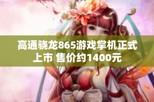 高通骁龙865游戏掌机正式上市 售价约1400元