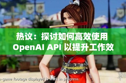 热议：探讨如何高效使用 OpenAI API 以提升工作效率