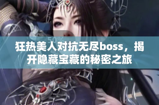 狂热美人对抗无尽boss，揭开隐藏宝藏的秘密之旅