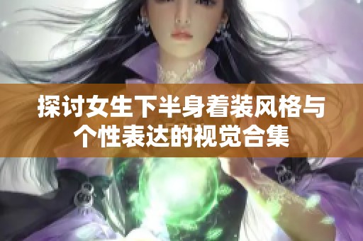 探讨女生下半身着装风格与个性表达的视觉合集