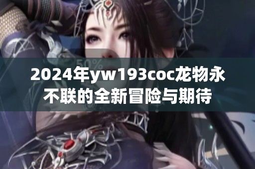 2024年yw193coc龙物永不联的全新冒险与期待