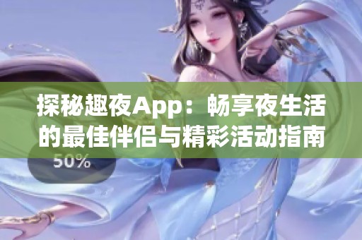 探秘趣夜App：畅享夜生活的最佳伴侣与精彩活动指南