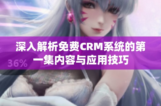 深入解析免费CRM系统的第一集内容与应用技巧