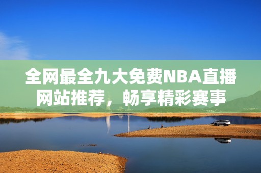 全网最全九大免费NBA直播网站推荐，畅享精彩赛事