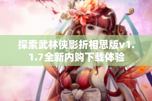 探索武林侠影折相思版v1.1.7全新内购下载体验